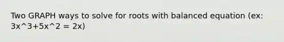 Two GRAPH ways to solve for roots with balanced equation (ex: 3x^3+5x^2 = 2x)