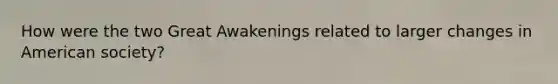 How were the two Great Awakenings related to larger changes in American society?