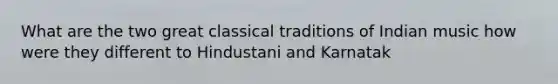 What are the two great classical traditions of Indian music how were they different to Hindustani and Karnatak