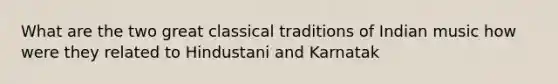 What are the two great classical traditions of Indian music how were they related to Hindustani and Karnatak