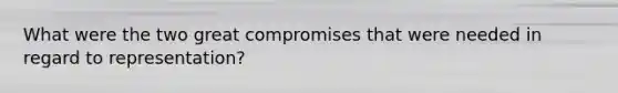 What were the two great compromises that were needed in regard to representation?