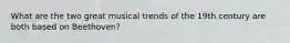 What are the two great musical trends of the 19th century are both based on Beethoven?