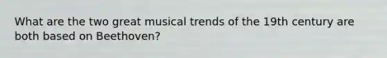 What are the two great musical trends of the 19th century are both based on Beethoven?