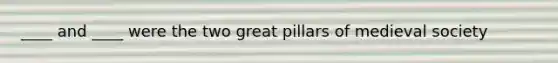 ____ and ____ were the two great pillars of medieval society