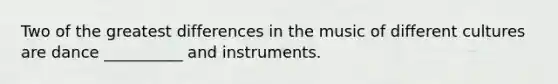 Two of the greatest differences in the music of different cultures are dance __________ and instruments.