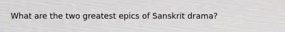 What are the two greatest epics of Sanskrit drama?