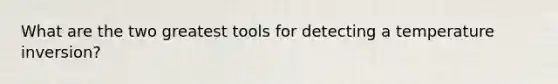 What are the two greatest tools for detecting a temperature inversion?