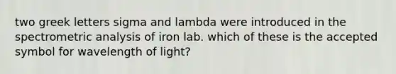 two greek letters sigma and lambda were introduced in the spectrometric analysis of iron lab. which of these is the accepted symbol for wavelength of light?