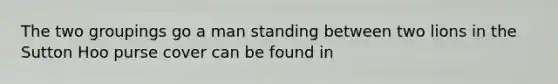 The two groupings go a man standing between two lions in the Sutton Hoo purse cover can be found in