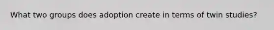 What two groups does adoption create in terms of twin studies?