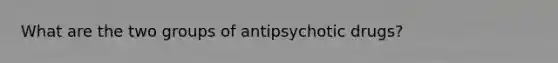 What are the two groups of antipsychotic drugs?