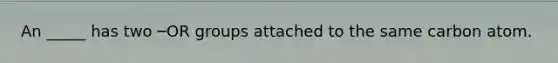 An _____ has two ─OR groups attached to the same carbon atom.
