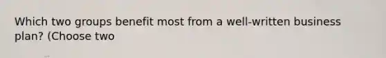 Which two groups benefit most from a well-written business plan? (Choose two