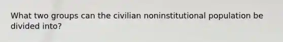 What two groups can the civilian noninstitutional population be divided into?