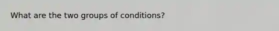 What are the two groups of conditions?