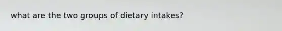 what are the two groups of dietary intakes?