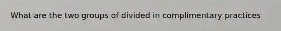 What are the two groups of divided in complimentary practices