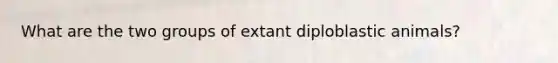 What are the two groups of extant diploblastic animals?