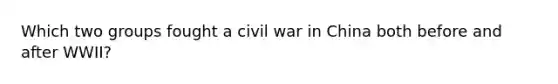 Which two groups fought a civil war in China both before and after WWII?