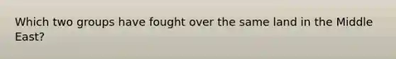 Which two groups have fought over the same land in the Middle East?