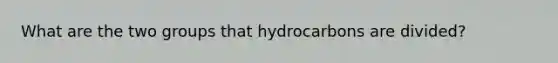 What are the two groups that hydrocarbons are divided?