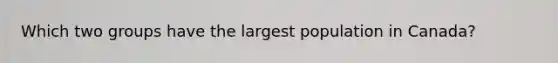 Which two groups have the largest population in Canada?