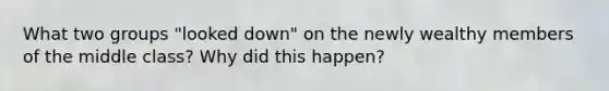 What two groups "looked down" on the newly wealthy members of the middle class? Why did this happen?