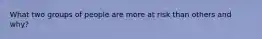 What two groups of people are more at risk than others and why?
