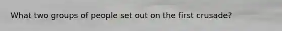 What two groups of people set out on the first crusade?