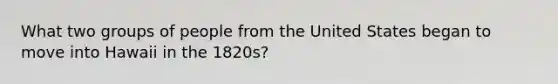 What two groups of people from the United States began to move into Hawaii in the 1820s?