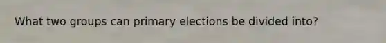 What two groups can primary elections be divided into?