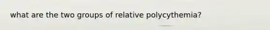 what are the two groups of relative polycythemia?