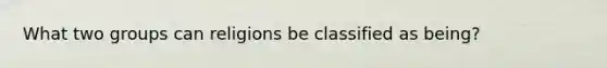 What two groups can religions be classified as being?