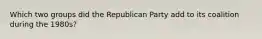 Which two groups did the Republican Party add to its coalition during the 1980s?