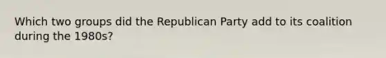 Which two groups did the Republican Party add to its coalition during the 1980s?