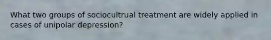 What two groups of sociocultrual treatment are widely applied in cases of unipolar depression?