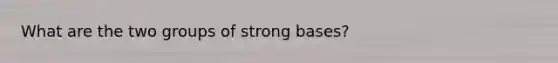 What are the two groups of strong bases?