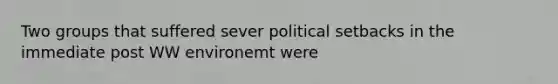 Two groups that suffered sever political setbacks in the immediate post WW environemt were