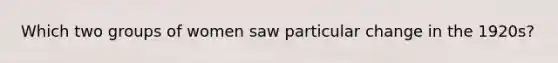 Which two groups of women saw particular change in the 1920s?