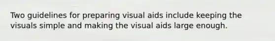 Two guidelines for preparing visual aids include keeping the visuals simple and making the visual aids large enough.