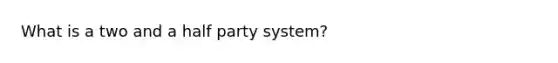 What is a two and a half party system?