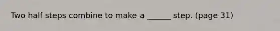 Two half steps combine to make a ______ step. (page 31)