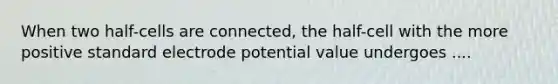 When two half-cells are connected, the half-cell with the more positive standard <a href='https://www.questionai.com/knowledge/kGBiM9jhet-electrode-potential' class='anchor-knowledge'>electrode potential</a> value undergoes ....