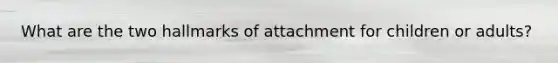 What are the two hallmarks of attachment for children or adults?