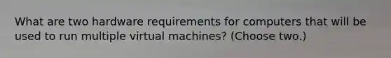 What are two hardware requirements for computers that will be used to run multiple virtual machines? (Choose two.)