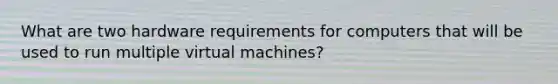 What are two hardware requirements for computers that will be used to run multiple virtual machines?