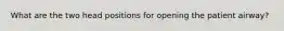 What are the two head positions for opening the patient airway?