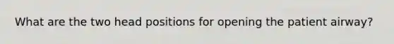 What are the two head positions for opening the patient airway?