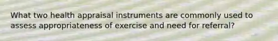 What two health appraisal instruments are commonly used to assess appropriateness of exercise and need for referral?