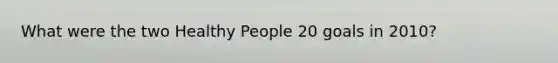 What were the two Healthy People 20 goals in 2010?